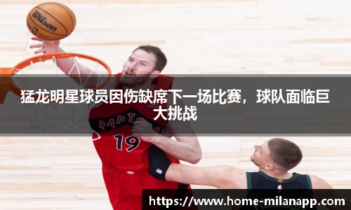 猛龙明星球员因伤缺席下一场比赛，球队面临巨大挑战