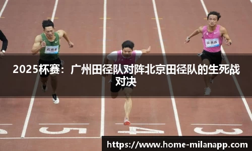 2025杯赛：广州田径队对阵北京田径队的生死战对决